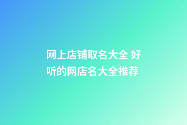 网上店铺取名大全 好听的网店名大全推荐-第1张-店铺起名-玄机派